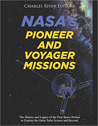 NASA's Pioneer and Voyager Missions: The History and Legacy of the First Space Probes to Explore the Outer Solar System and Beyond