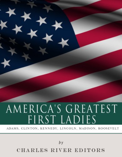 America's Greatest First Ladies: The Lives and Legacies of Abigail Adams, Dolley Madison, Mary Lincoln, Eleanor Roosevelt, Jackie Kennedy and Hillary
