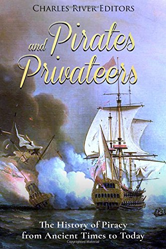 Pirates and Privateers: The History of Piracy from Ancient Times to Today
