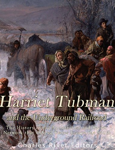 Harriet Tubman and the Underground Railroad: The History of the Abolitionist and Secret Network that Helped Slaves Escape the South