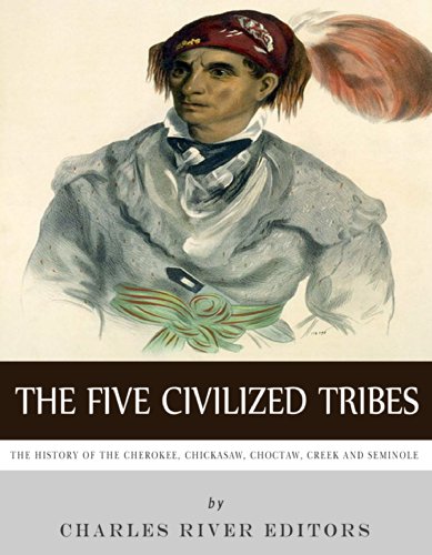 The Five Civilized Tribes: The History of the Cherokee, Chickasaw, Choctaw, Creek, and Seminole