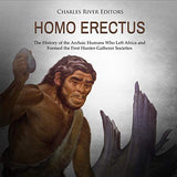 Homo erectus: The History of the Archaic Humans Who Left Africa and Formed the First Hunter-Gatherer Societies