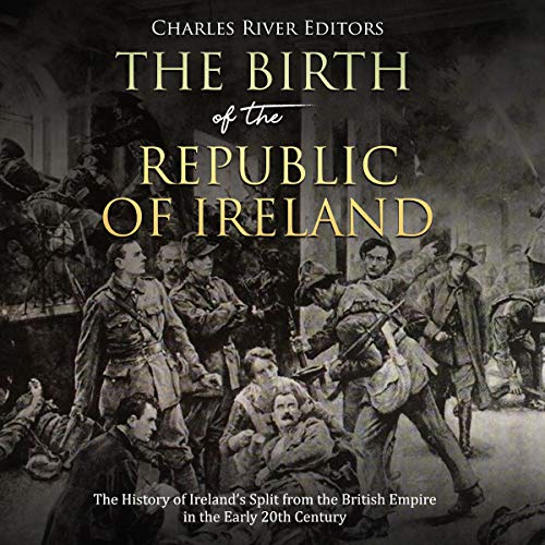 The Birth of the Republic of Ireland: The History of Ireland's Split from the British Empire in the Early 20th Century
