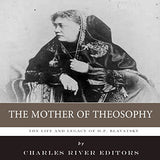 The Mother of Theosophy: The Life and Legacy of H.P. Blavatsky
