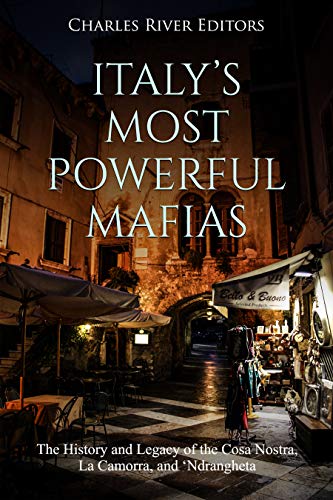 Italy's Most Powerful Mafias: The History and Legacy of the Cosa Nostra, La Camorra, and 'Ndrangheta