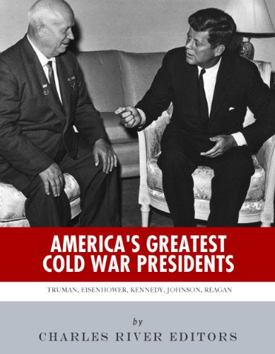 America's Greatest Cold War Presidents: Harry Truman, Dwight Eisenhower, John F. Kennedy, Lyndon B. Johnson and Ronald Reagan