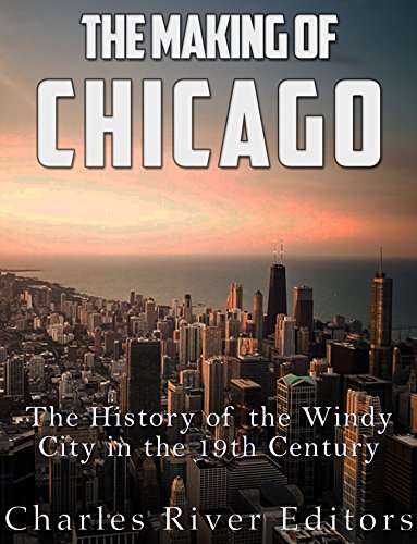 The Making of Chicago: The History of the Windy City in the 19th Century