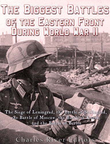 The Biggest Battles of the Eastern Front During World War II: The Siege of Leningrad, the Battle of Stalingrad, the Battle of Moscow, the Battle of Kursk,