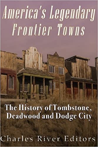 America's Legendary Frontier Towns: The History of Tombstone, Deadwood, and Dodge City