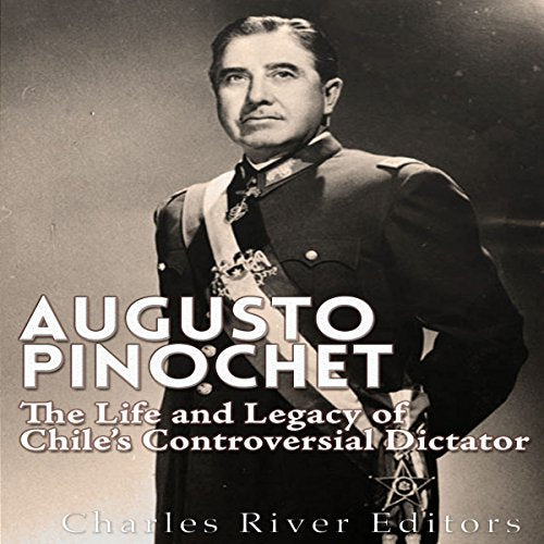 Augusto Pinochet: The Life and Legacy of Chile's Controversial Dictator