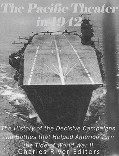 The Pacific Theater in 1942: The History of the Decisive Campaigns and Battles that Helped America Turn the Tide of World War II