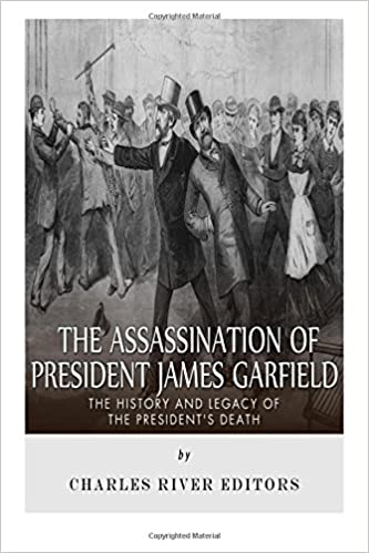 The Assassination of President James Garfield: The History and Legacy of the President's Death