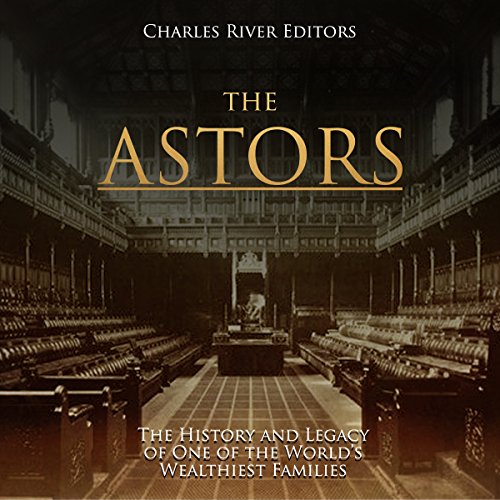 The Astors: The History and Legacy of One of the World's Wealthiest Families