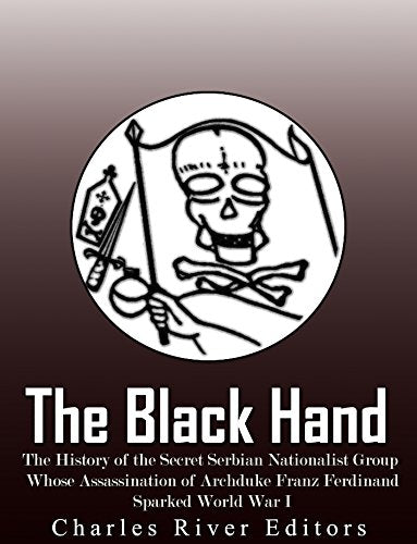 The Black Hand: The History of the Secret Serbian Nationalist Group Whose Assassination of Archduke Franz Ferdinand Sparked World War