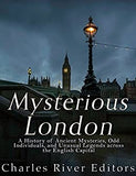 Mysterious London: A History of Ancient Mysteries, Odd Individuals, and Unusual Legends across the English Capital