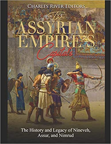 The Assyrian Empire's Capitals: The History and Legacy of Nineveh, Assur, and Nimrud