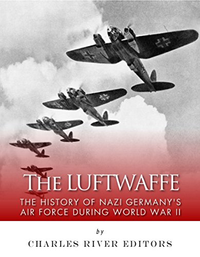 The Luftwaffe: The History of Nazi Germany's Air Force during World War II