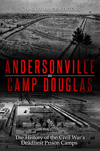 Andersonville and Camp Douglas: The History of the Civil War's Deadliest Prison Camps