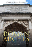 Roman Arches: The History of the Famous Monuments in Rome and Throughout the Roman Empire