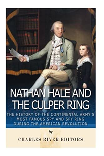 Nathan Hale and the Culper Ring: The History of the Continental Army's Most Famous Spy and Spy Ring during the American Revolution
