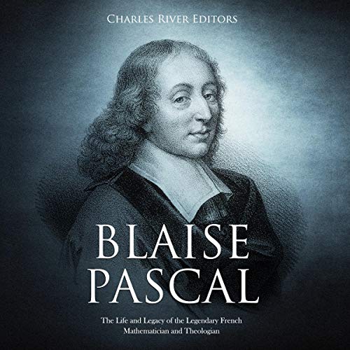 Blaise Pascal: The Life and Legacy of the Legendary French Mathematician and Theologian