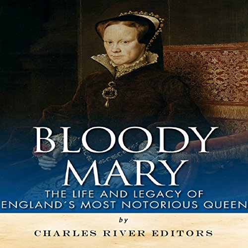 Bloody Mary: The Life and Legacy of England's Most Notorious Queen