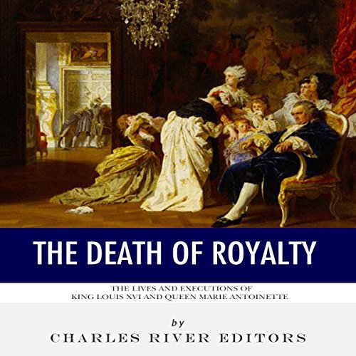 The Death of Royalty: The Lives and Executions of King Louis XVI and Queen Marie Antoinette
