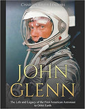 John Glenn: The Life and Legacy of the First American Astronaut to Orbit Earth