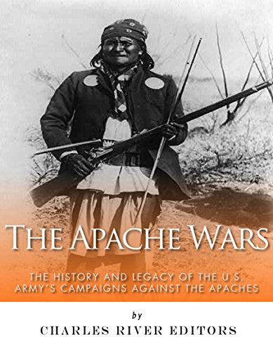 The Apache Wars: The History and Legacy of the U.S. Army's Campaigns against the Apaches