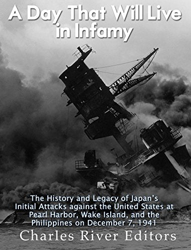 A Day That Will Live in Infamy: The History and Legacy of Japan's Initial Attacks against the United States at Pearl Harbor, Wake Island, and the Phil