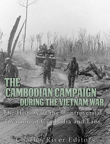 The Cambodian Campaign during the Vietnam War: The History of the Controversial Invasion of Cambodia and Laos