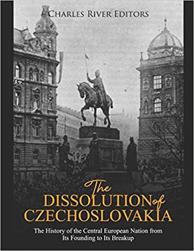The Dissolution of Czechoslovakia: The History of the Central European Nation from Its Founding to Its Breakup