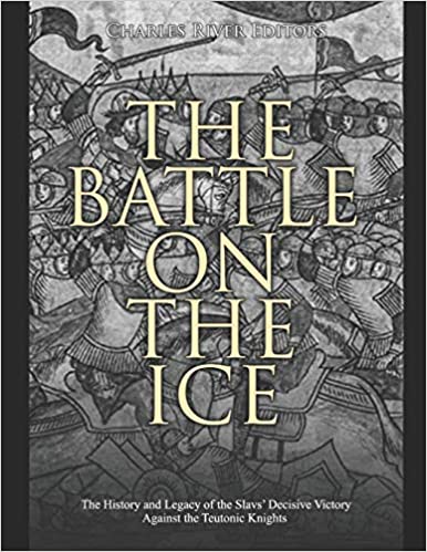The Battle on the Ice: The History and Legacy of the Slavs' Decisive Victory Against the Teutonic Knights