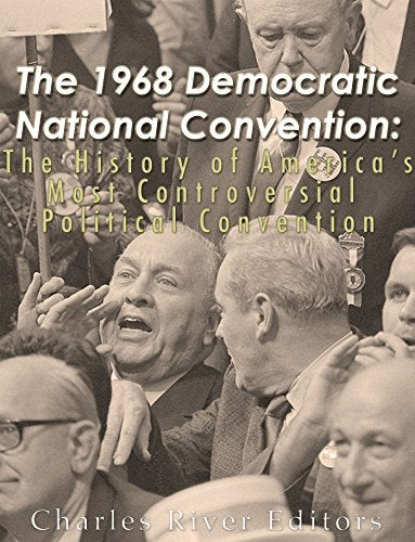 The 1968 Democratic National Convention: The History of America's Most Controversial Political Convention