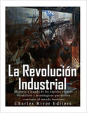 La Revolución Industrial: Historia y legado de los rápidos avances científicos y tecnológicos que dieron comienzo al mundo moderno