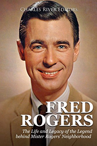 Fred Rogers: The Life and Legacy of the Legend behind Mister Rogers' Neighborhood