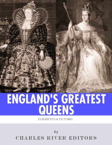England's Greatest Queens: The Lives and Legacies of Queen Elizabeth I and Queen Victoria