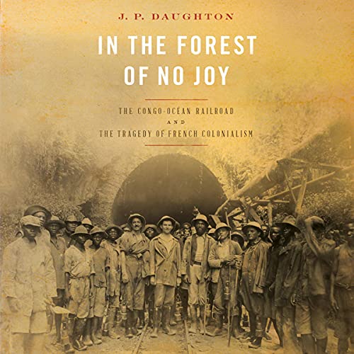 In the Forest of No Joy: The Congo-Océan Railroad and the Tragedy of French Colonialism