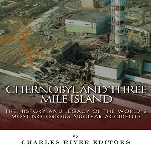 Chernobyl and Three Mile Island: The History and Legacy of The World's Most Notorious Nuclear Accidents