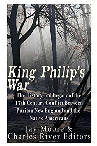 King Philip's War: The History and Legacy of the 17th Century Conflict Between Puritan New England and the Native Americans