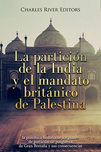 La partición de la India y el mandato británico de Palestina: la polémica historia de los planes de partición de posguerra de Gran Bretaña y sus consecue