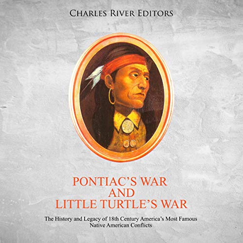 Pontiac's War and Little Turtle's War: The History and Legacy of 18th Century America's Most Famous Native American Conflicts