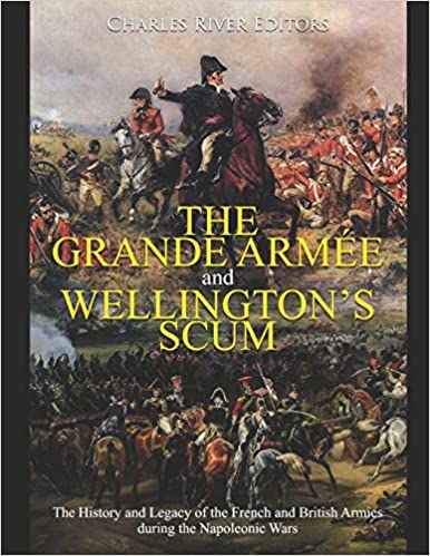 The Grande Armée and Wellington's Scum: The History and Legacy of the French and British Armies during the Napoleonic Wars