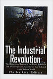 The Industrial Revolution: The History and Legacy of the Rapid Scientific and Technological Advancements that Ushered in the Modern World