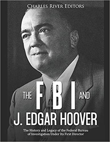 The FBI and J. Edgar Hoover: The History and Legacy of the Federal Bureau of Investigation Under Its First Director