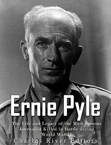 Ernie Pyle: The Life and Legacy of the Most Famous Journalist Killed in Battle During World War II