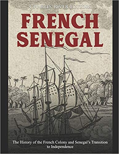 French Senegal: The History of the French Colony and Senegal's Transition to Independence
