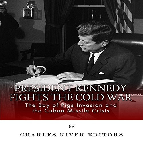 President Kennedy Fights the Cold War: The Bay of Pigs Invasion and the Cuban Missile Crisis
