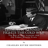 President Kennedy Fights the Cold War: The Bay of Pigs Invasion and the Cuban Missile Crisis