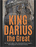 King Darius the Great: The Life and Legacy of the Achaemenid Persian Empire's Ruler during the First Invasion of Greece